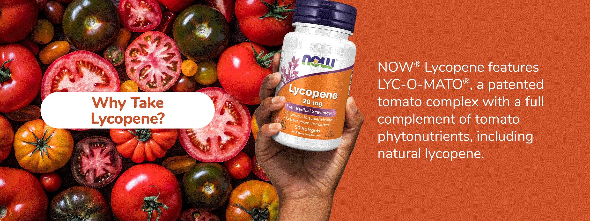 Why Take  Lycopene? NOW® Lycopene features LYC-O-MATO®, a patented tomato complex with a full complement of tomato phytonutrients, including natural lycopene.